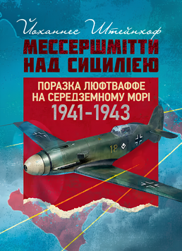 Книга : &laquo;Мессершмітти&raquo; над Сицилією. Поразка люфтваффе на Середземному морі. 1941 - 1943 рр. Йоханнес Штейнхоф 00-8116041 фото